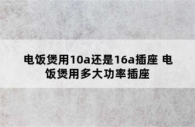 电饭煲用10a还是16a插座 电饭煲用多大功率插座